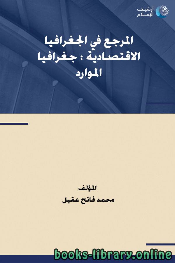 ❞ كتاب المرجع في الجغرافيا الاقتصادية " جغرافيا الموارد"  ❝  ⏤ محمد فاتح عقيل
