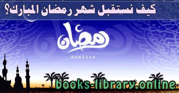 ❞ كتاب كيف نستقبل شهر رمضان المبارك ❝  ⏤ عبد الله بن جار الله بن إبراهيم الجار الله