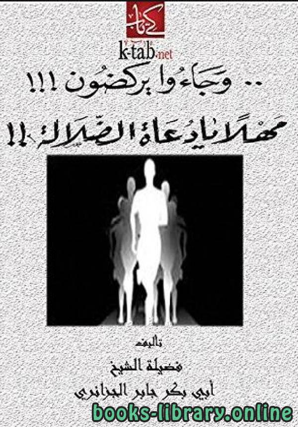 ❞ كتاب وجاءوا يركضون مهلاً يا دعاة الضلالة ❝  ⏤ أبو بكر جابر الجزائري