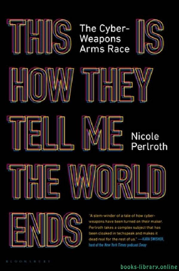 ❞ كتاب This Is How They Tell Me the World Ends: The Cyberweapons Arms Race  ❝  ⏤ نيكول بيرلروث