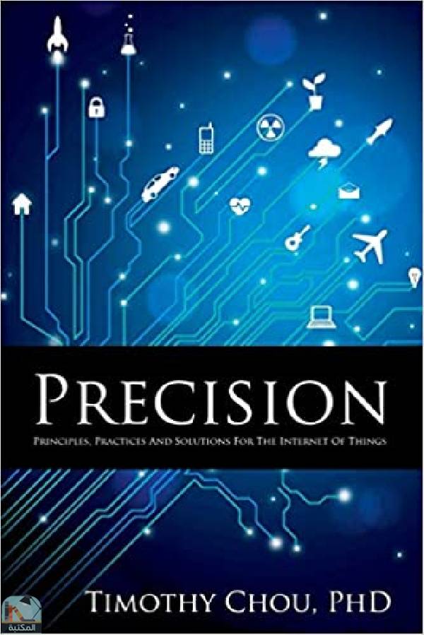 ❞ كتاب Precision: Principles, Practices and Solutions for the Internet of Things ❝  ⏤ Timothy Chou, PhD
