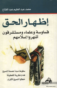 ❞ كتاب إظهار الحق..قساوسة و علماء و مستشرقون اشهروا اسلامهم. ❝  ⏤ محمد عبد الحليم عبد الفتاح