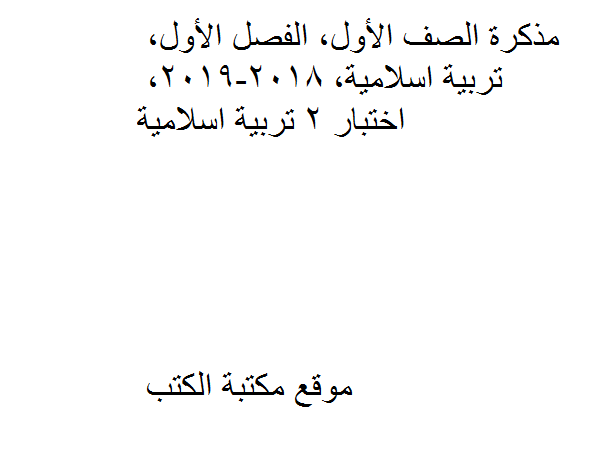 ❞ مذكّرة الصف الأول, الفصل الأول, تربية اسلامية, 2018-2019, اختبار 2 تربية اسلامية ❝  ⏤ كاتب غير معروف