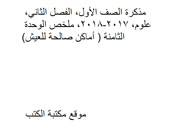 ❞ مذكّرة الصف الأول, الفصل الثاني, علوم, 2017-2018, ملخص الوحدة الثامنة ( أماكن صالحة للعيش ) ❝  ⏤ كاتب غير معروف