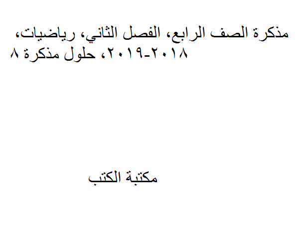 ❞ مذكّرة الصف الرابع, الفصل الثاني, رياضيات, 2018-2019, حلول مذكرة 8 ❝  ⏤ كاتب غير معروف