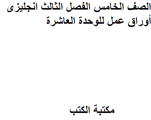 ❞ مذكّرة الصف الخامس الفصل الثالث انجليزى أوراق عمل للوحدة العاشرة ❝  ⏤ كاتب غير معروف