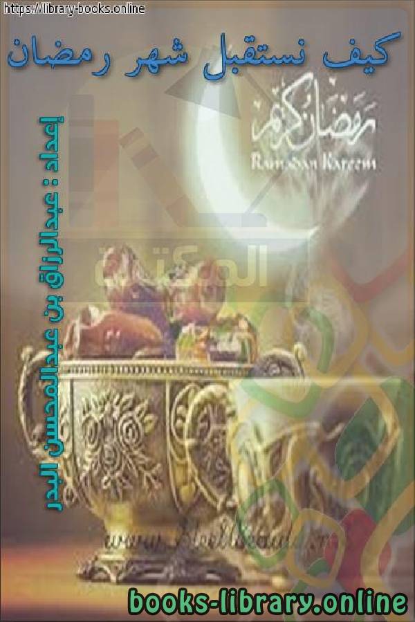 ❞ كتاب كيف نستقبل شهر رمضان ❝  ⏤ عبد الرزاق بن عبد المحسن البدر