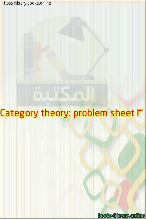 ❞ مذكّرة Category theory: problem sheet 3 ❝ 