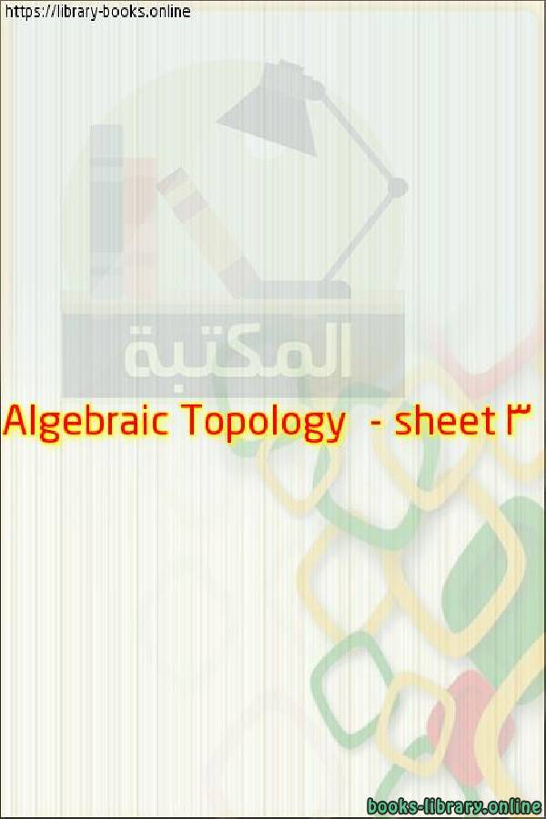 ❞ مذكّرة Algebraic Topology  - sheet 3 ❝ 