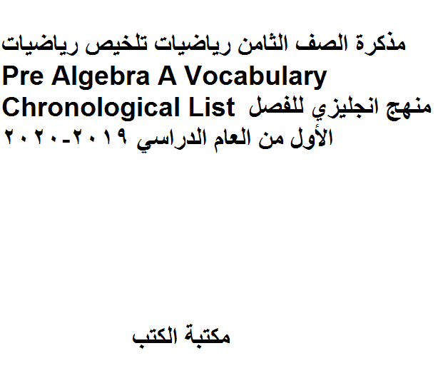 ❞ مذكّرة الصف الثامن رياضيات Pre Algebra A Vocabulary Chronological List منهج انجليزي للفصل الأول من العام الدراسي 2019-2020 ❝  ⏤ كاتب غير معروف