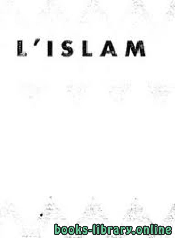 ❞ كتاب الإسلام: حقيقته، شرائعه، عقائده، نظمه L’Islam ❝  ⏤ محمد بن إبراهيم الحمد