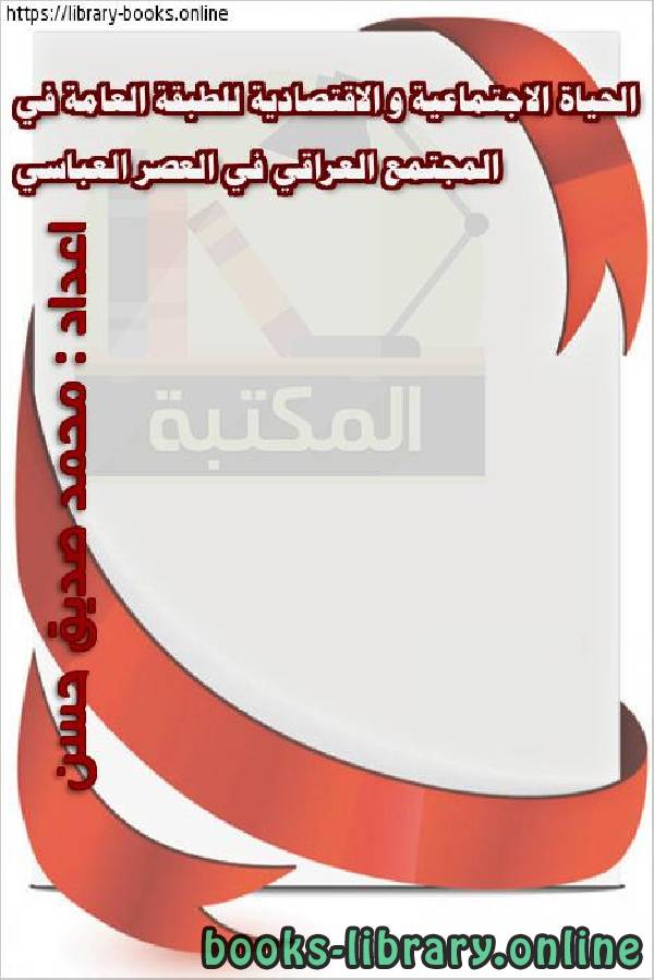 ❞ كتاب الحياة الاجتماعية و الاقتصادية للطبقة العامة في المجتمع العراقي في العصر العباسي ❝  ⏤ محمد صديق حسن