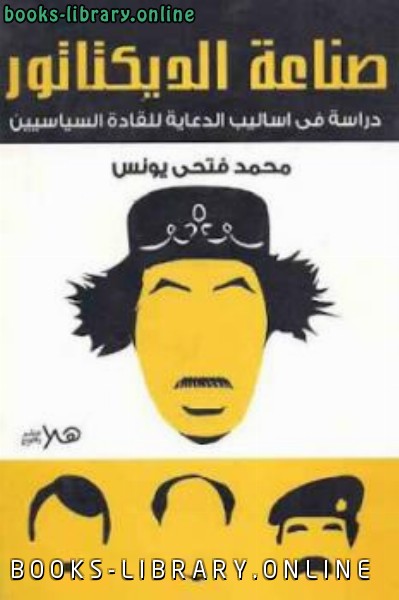 صناعة الديكتاتور: دراسة أساليب الدعاية للقادة السياسيين لـ محمد فتحي يونس 