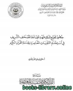 جهود مجمع الملك فهد لطباعة المصحف الشريف في استخدام التقنيات المعاصرة لخدمة القرآن الكريم 